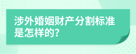 涉外婚姻财产分割标准是怎样的？