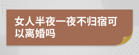 女人半夜一夜不归宿可以离婚吗