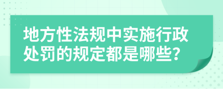 地方性法规中实施行政处罚的规定都是哪些？