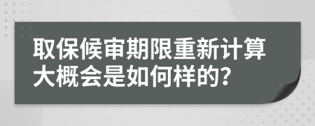 取保候审期限重新计算大概会是如何样的？