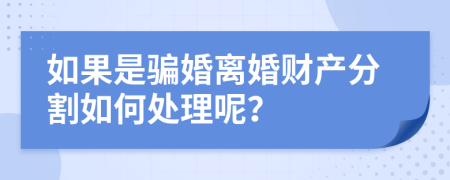 如果是骗婚离婚财产分割如何处理呢？