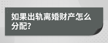 如果出轨离婚财产怎么分配？
