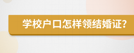 学校户口怎样领结婚证？