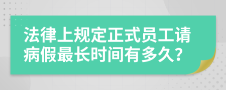 法律上规定正式员工请病假最长时间有多久？