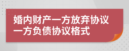 婚内财产一方放弃协议一方负债协议格式