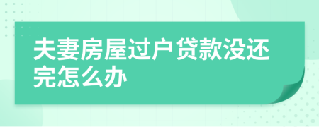 夫妻房屋过户贷款没还完怎么办