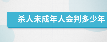杀人未成年人会判多少年