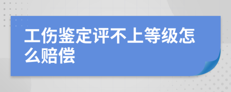 工伤鉴定评不上等级怎么赔偿