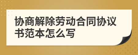 协商解除劳动合同协议书范本怎么写