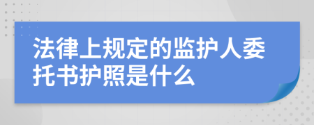 法律上规定的监护人委托书护照是什么