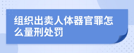 组织出卖人体器官罪怎么量刑处罚