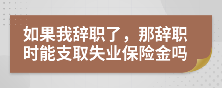 如果我辞职了，那辞职时能支取失业保险金吗