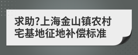 求助?上海金山镇农村宅基地征地补偿标准