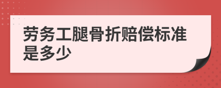 劳务工腿骨折赔偿标准是多少