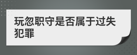 玩忽职守是否属于过失犯罪