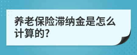 养老保险滞纳金是怎么计算的?