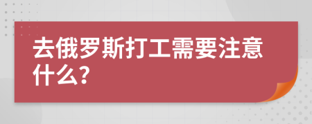 去俄罗斯打工需要注意什么？