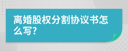 离婚股权分割协议书怎么写?