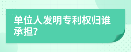 单位人发明专利权归谁承担？