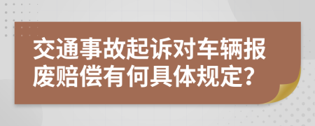 交通事故起诉对车辆报废赔偿有何具体规定？