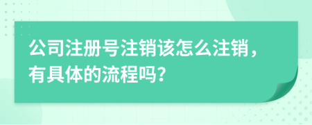 公司注册号注销该怎么注销，有具体的流程吗？