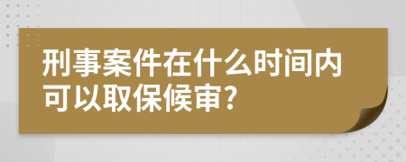 刑事案件在什么时间内可以取保候审?