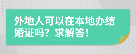 外地人可以在本地办结婚证吗？求解答！