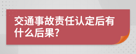 交通事故责任认定后有什么后果?