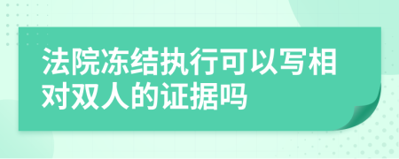 法院冻结执行可以写相对双人的证据吗