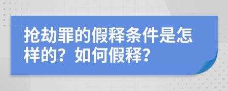 抢劫罪的假释条件是怎样的？如何假释？