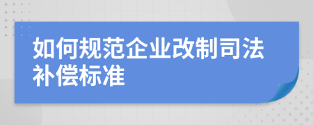 如何规范企业改制司法补偿标准