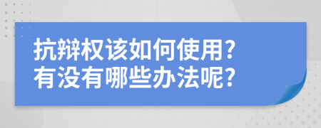 抗辩权该如何使用? 有没有哪些办法呢?