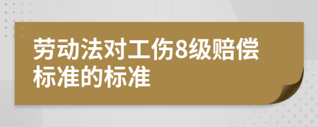 劳动法对工伤8级赔偿标准的标准