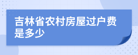 吉林省农村房屋过户费是多少