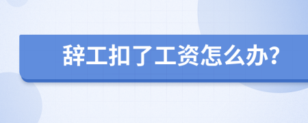 辞工扣了工资怎么办？