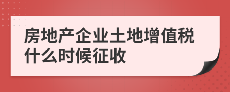 房地产企业土地增值税什么时候征收