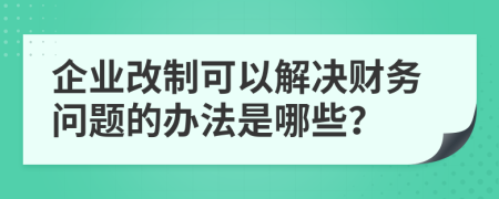 企业改制可以解决财务问题的办法是哪些？