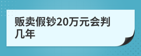 贩卖假钞20万元会判几年