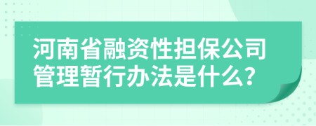 河南省融资性担保公司管理暂行办法是什么？