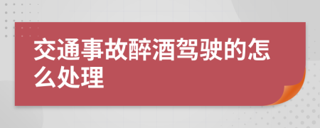 交通事故醉酒驾驶的怎么处理