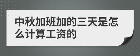 中秋加班加的三天是怎么计算工资的