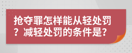 抢夺罪怎样能从轻处罚？减轻处罚的条件是？