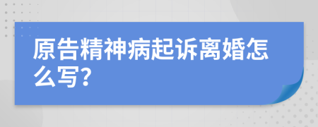 原告精神病起诉离婚怎么写？