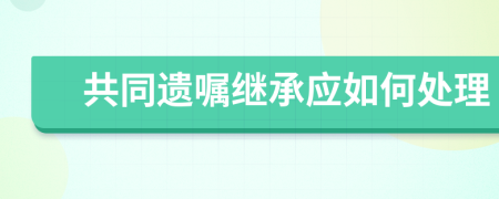 共同遗嘱继承应如何处理