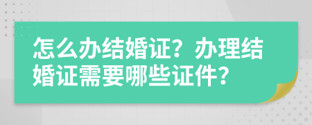 怎么办结婚证？办理结婚证需要哪些证件？