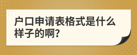 户口申请表格式是什么样子的啊？