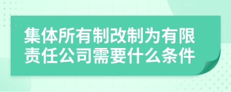 集体所有制改制为有限责任公司需要什么条件