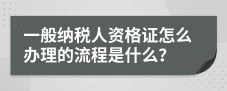 一般纳税人资格证怎么办理的流程是什么？