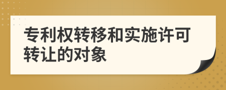 专利权转移和实施许可转让的对象