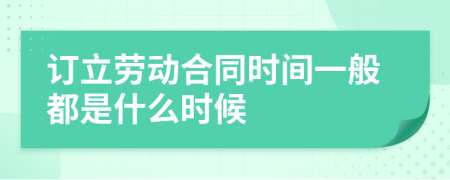 订立劳动合同时间一般都是什么时候